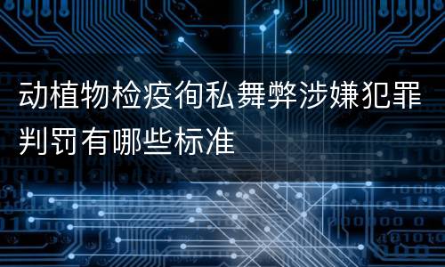 动植物检疫徇私舞弊涉嫌犯罪判罚有哪些标准