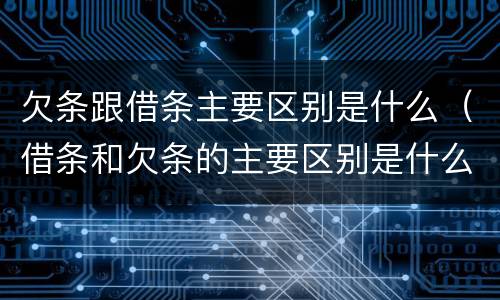 欠条跟借条主要区别是什么（借条和欠条的主要区别是什么?）