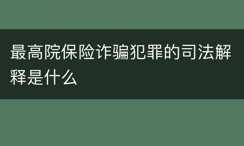 最高院保险诈骗犯罪的司法解释是什么