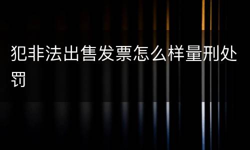 犯非法出售发票怎么样量刑处罚