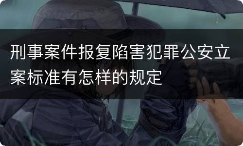 刑事案件报复陷害犯罪公安立案标准有怎样的规定