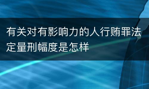 有关对有影响力的人行贿罪法定量刑幅度是怎样