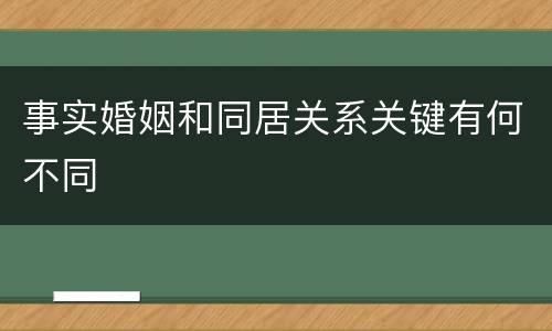 事实婚姻和同居关系关键有何不同