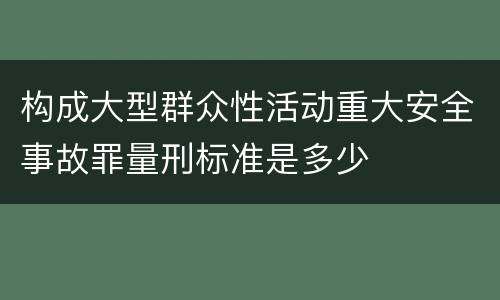 构成大型群众性活动重大安全事故罪量刑标准是多少