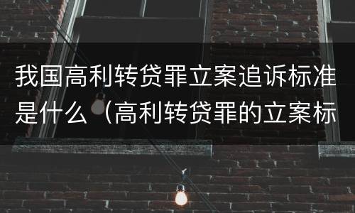 我国高利转贷罪立案追诉标准是什么（高利转贷罪的立案标准是什么）