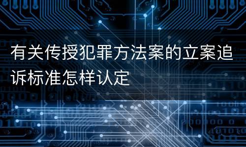 有关传授犯罪方法案的立案追诉标准怎样认定