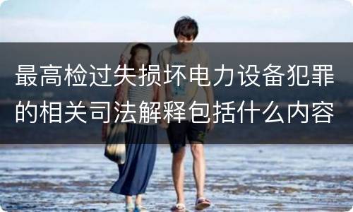最高检过失损坏电力设备犯罪的相关司法解释包括什么内容