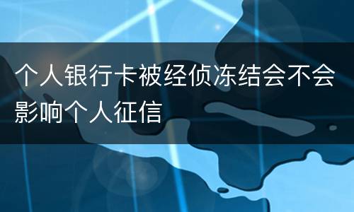 个人银行卡被经侦冻结会不会影响个人征信