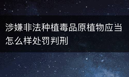 涉嫌非法种植毒品原植物应当怎么样处罚判刑