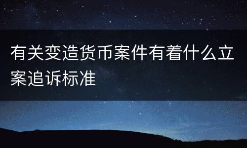 有关变造货币案件有着什么立案追诉标准