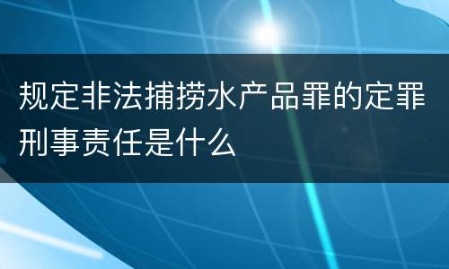规定非法捕捞水产品罪的定罪刑事责任是什么