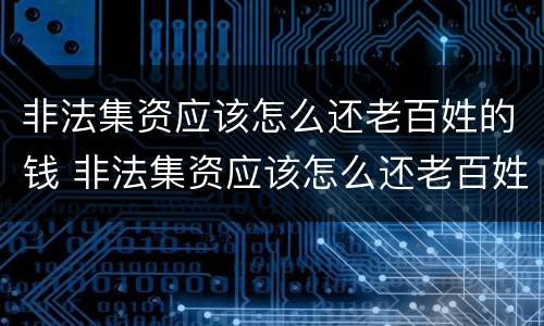 非法集资应该怎么还老百姓的钱 非法集资应该怎么还老百姓的钱呢