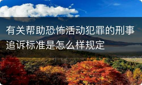 有关帮助恐怖活动犯罪的刑事追诉标准是怎么样规定