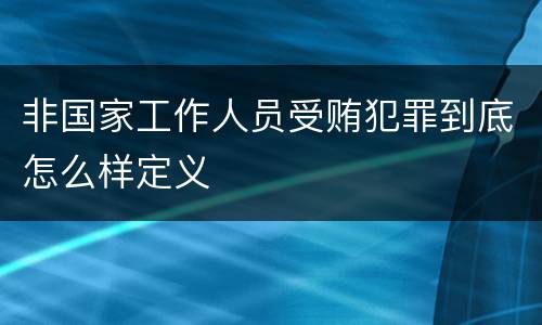 非国家工作人员受贿犯罪到底怎么样定义