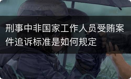 刑事中非国家工作人员受贿案件追诉标准是如何规定
