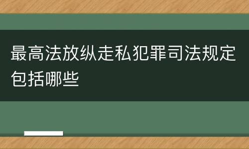 最高法放纵走私犯罪司法规定包括哪些