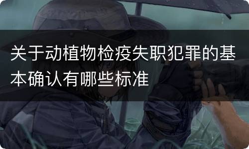 关于动植物检疫失职犯罪的基本确认有哪些标准