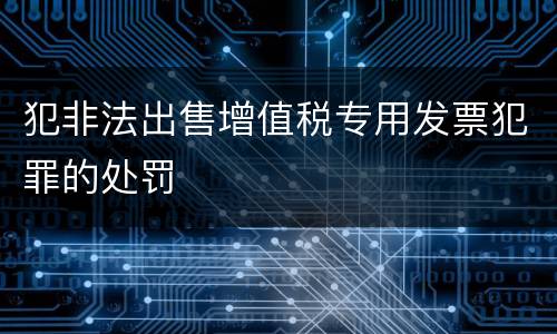 犯非法出售增值税专用发票犯罪的处罚