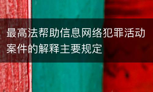 最高法帮助信息网络犯罪活动案件的解释主要规定