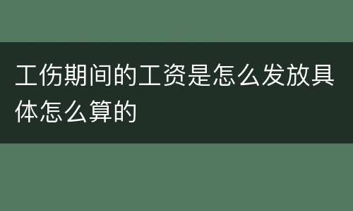 工伤期间的工资是怎么发放具体怎么算的