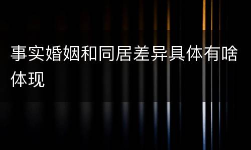 事实婚姻和同居差异具体有啥体现