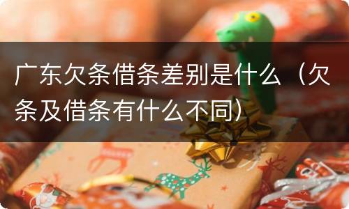 广东欠条借条差别是什么（欠条及借条有什么不同）