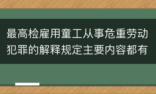 最高检雇用童工从事危重劳动犯罪的解释规定主要内容都有哪些