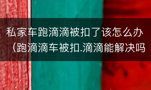 私家车跑滴滴被扣了该怎么办（跑滴滴车被扣.滴滴能解决吗）