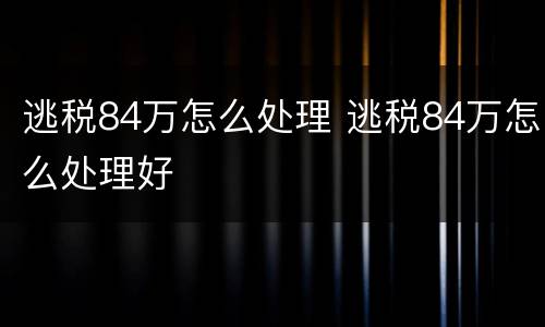 逃税84万怎么处理 逃税84万怎么处理好