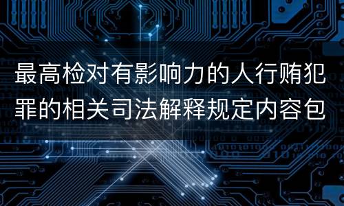 最高检对有影响力的人行贿犯罪的相关司法解释规定内容包括什么