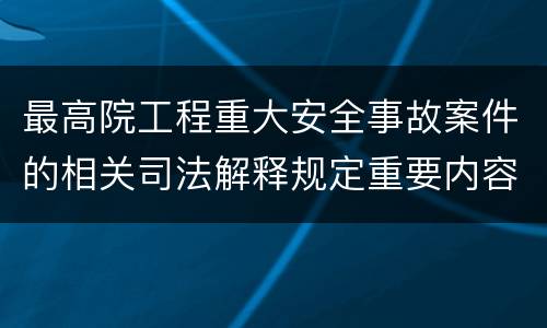 最高院工程重大安全事故案件的相关司法解释规定重要内容
