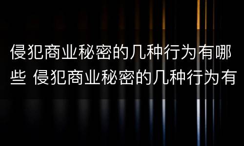 侵犯商业秘密的几种行为有哪些 侵犯商业秘密的几种行为有哪些类型