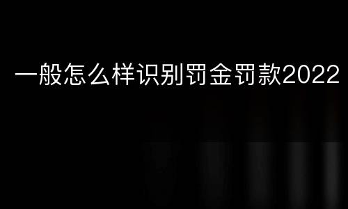 一般怎么样识别罚金罚款2022
