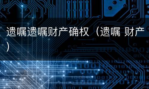 遗嘱遗嘱财产确权（遗嘱 财产）