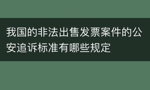 我国的非法出售发票案件的公安追诉标准有哪些规定