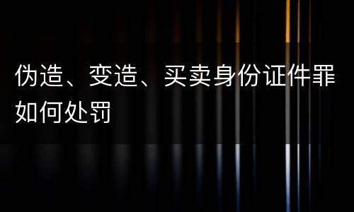 伪造、变造、买卖身份证件罪如何处罚