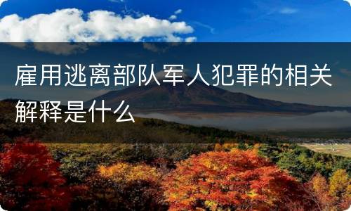 雇用逃离部队军人犯罪的相关解释是什么