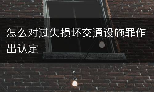 怎么对过失损坏交通设施罪作出认定