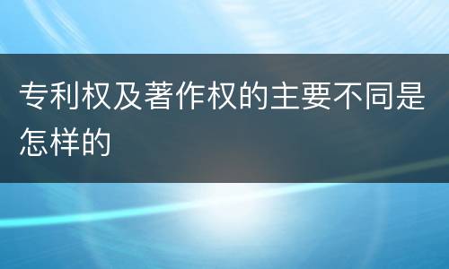 专利权及著作权的主要不同是怎样的
