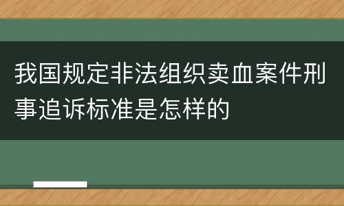 我国规定非法组织卖血案件刑事追诉标准是怎样的