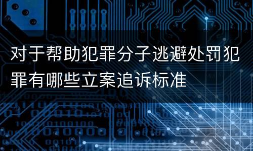 对于帮助犯罪分子逃避处罚犯罪有哪些立案追诉标准