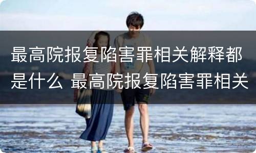 最高院报复陷害罪相关解释都是什么 最高院报复陷害罪相关解释都是什么内容