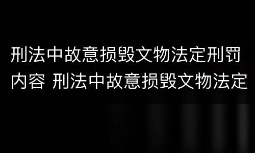 刑法中故意损毁文物法定刑罚内容 刑法中故意损毁文物法定刑罚内容包括