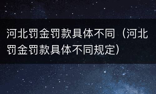河北罚金罚款具体不同（河北罚金罚款具体不同规定）