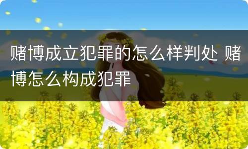 赌博成立犯罪的怎么样判处 赌博怎么构成犯罪
