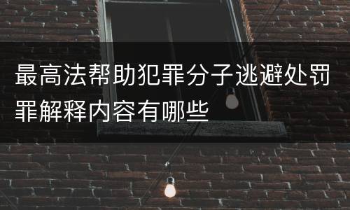最高法帮助犯罪分子逃避处罚罪解释内容有哪些