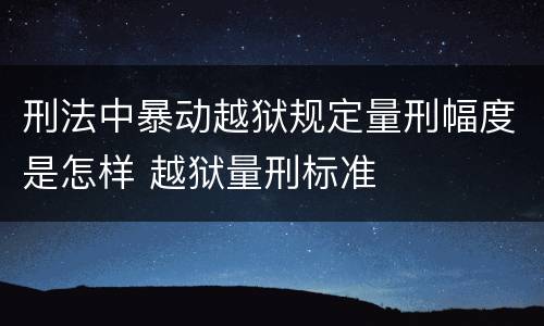 刑法中暴动越狱规定量刑幅度是怎样 越狱量刑标准