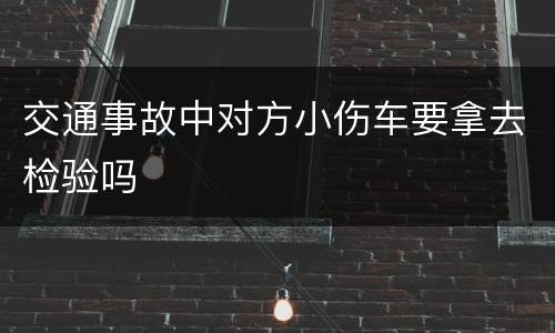 交通事故中对方小伤车要拿去检验吗