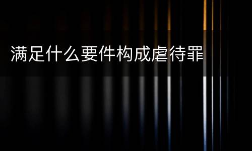 满足什么要件构成虐待罪