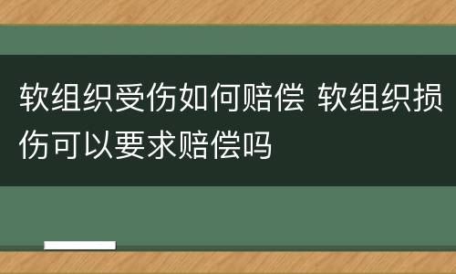 软组织受伤如何赔偿 软组织损伤可以要求赔偿吗